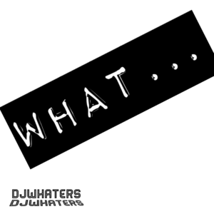 DJWhaters – WHAT…