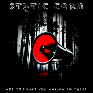 Static Corn – Are You Sure You Wanna Do This?